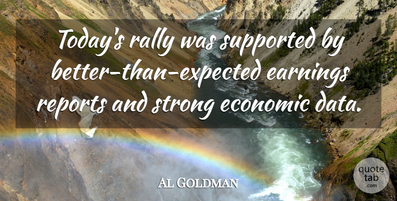 Al Goldman Quote About Earnings, Economic, Rally, Reports, Strong: Todays Rally Was Supported By...