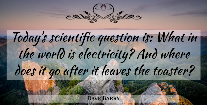 Dave Barry Quote About World, Today, Toasters: Todays Scientific Question Is What...
