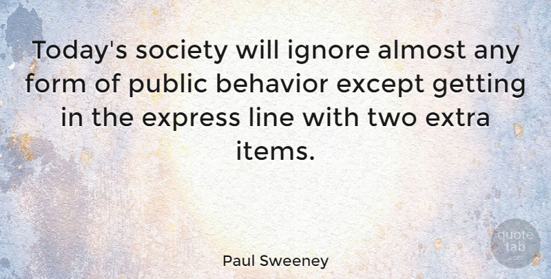 Paul Sweeney Quote About Almost, Except, Express, Extra, Form: Todays Society Will Ignore Almost...