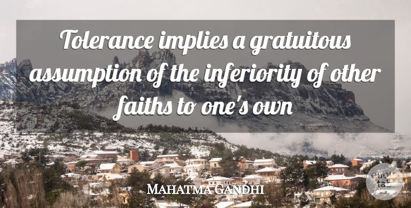 Mahatma Gandhi Quote About Assumption, Faiths, Gratuitous, Implies, Tolerance: Tolerance Implies A Gratuitous Assumption...
