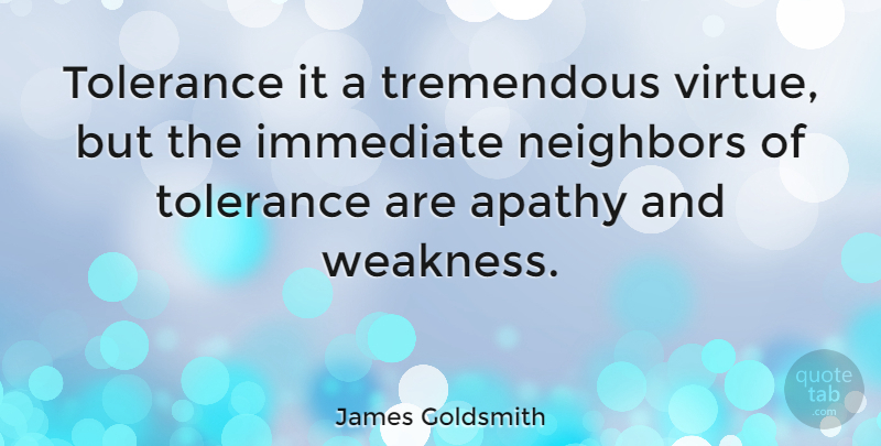 James Goldsmith Quote About Tolerance, Weakness, Apathy: Tolerance It A Tremendous Virtue...