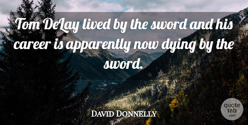 David Donnelly Quote About Apparently, Career, Delay, Dying, Lived: Tom Delay Lived By The...