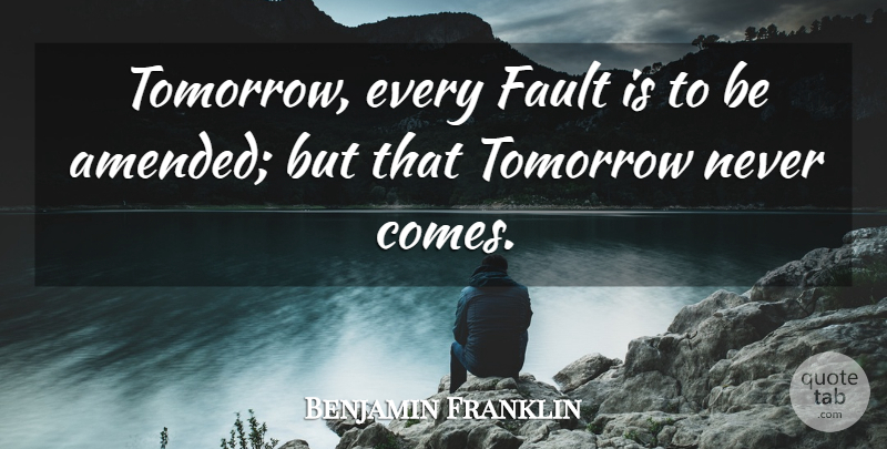 Benjamin Franklin Quote About Time, Tomorrow Never Comes, Faults: Tomorrow Every Fault Is To...
