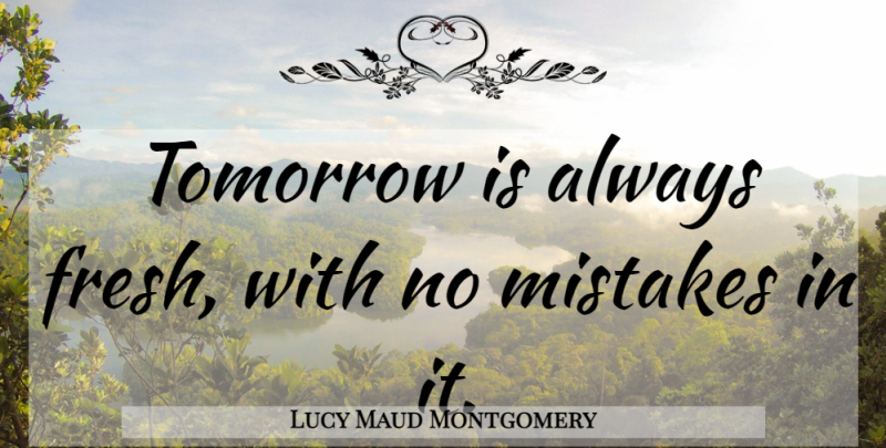 Lucy Maud Montgomery Quote About Inspirational, Mistake, Air: Tomorrow Is Always Fresh With...