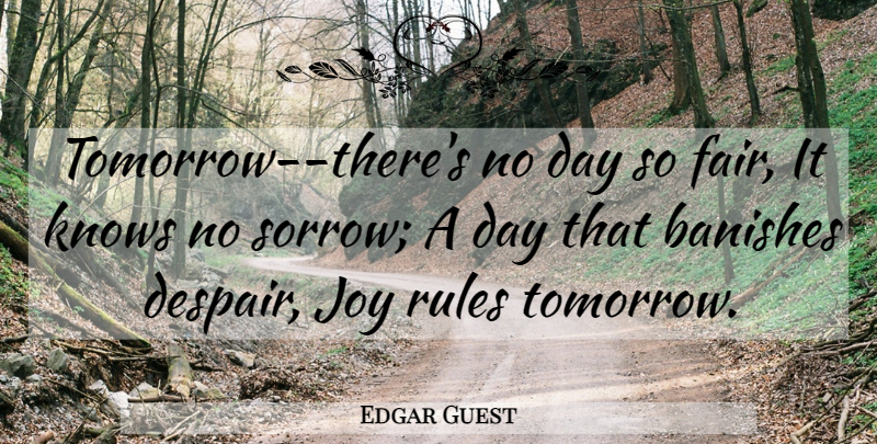 Edgar Guest Quote About Joy, Sorrow, Despair: Tomorrow Theres No Day So...