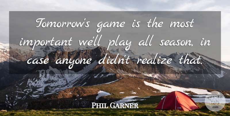 Phil Garner Quote About Anyone, Case, Game, Realize: Tomorrows Game Is The Most...