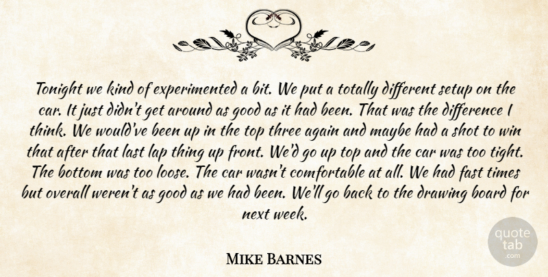 Mike Barnes Quote About Again, Board, Bottom, Car, Difference: Tonight We Kind Of Experimented...