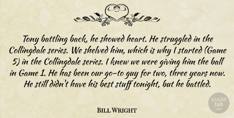 Bill Wright Quote About Ball, Battling, Best, Game, Giving: Tony Battling Back He Showed...