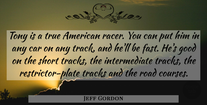 Jeff Gordon Quote About Car, Good, Road, Short, Tony: Tony Is A True American...