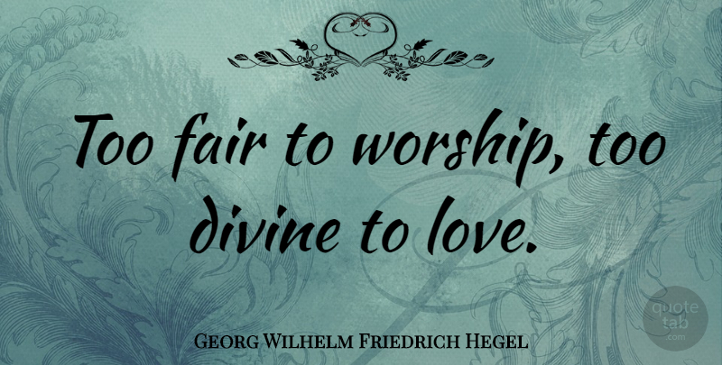 Georg Wilhelm Friedrich Hegel Quote About Worship, Divine, Fairs: Too Fair To Worship Too...