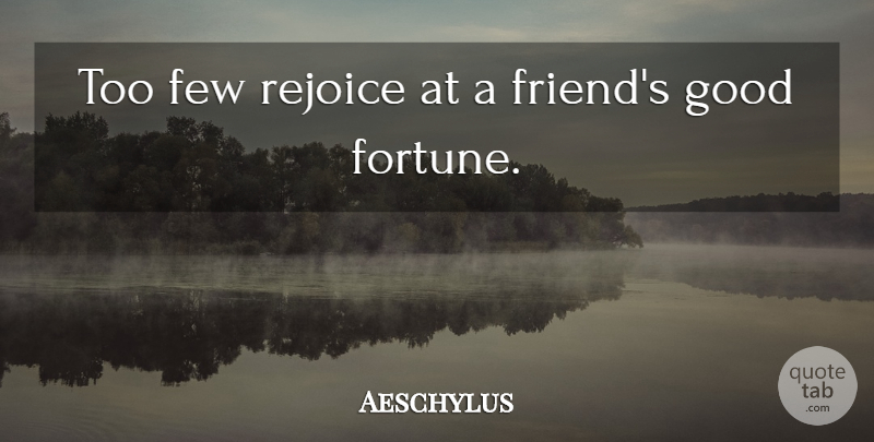 Aeschylus Quote About Literature, Fortune, Rejoice: Too Few Rejoice At A...