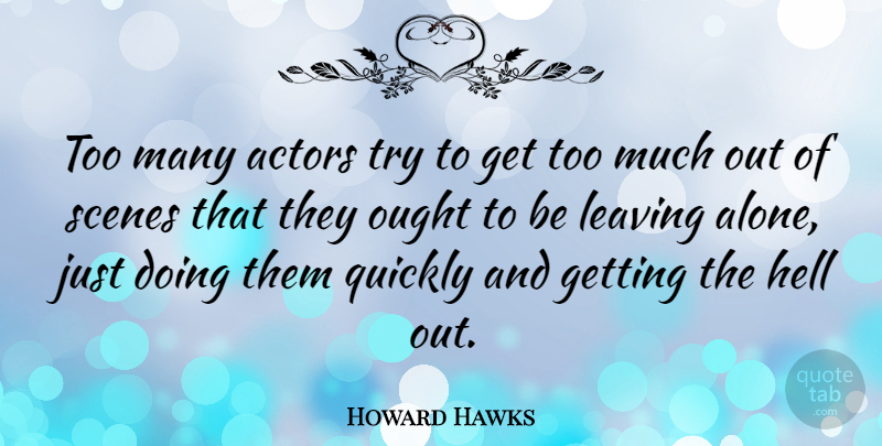 Howard Hawks Quote About Alone, Ought, Quickly, Scenes: Too Many Actors Try To...