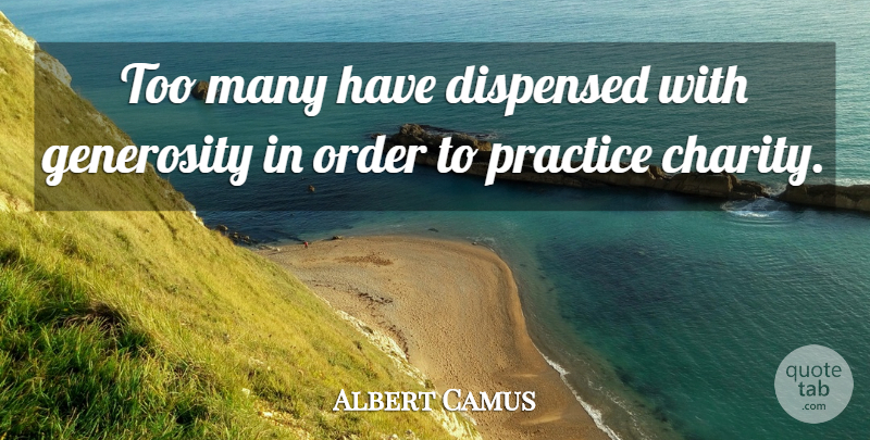 Albert Camus Quote About Practice, Order, Generosity: Too Many Have Dispensed With...