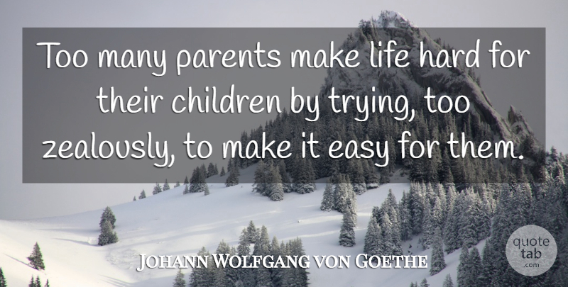 Johann Wolfgang von Goethe Quote About Inspirational, Motivational, Children: Too Many Parents Make Life...