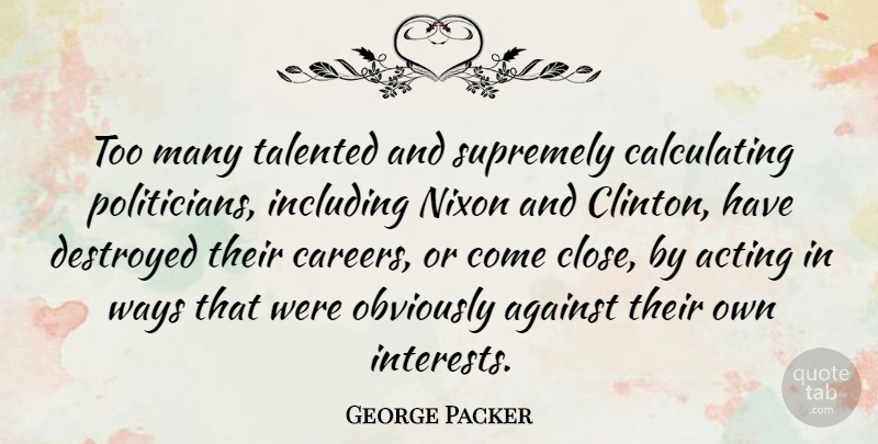 George Packer Quote About Acting, Against, Destroyed, Including, Nixon: Too Many Talented And Supremely...