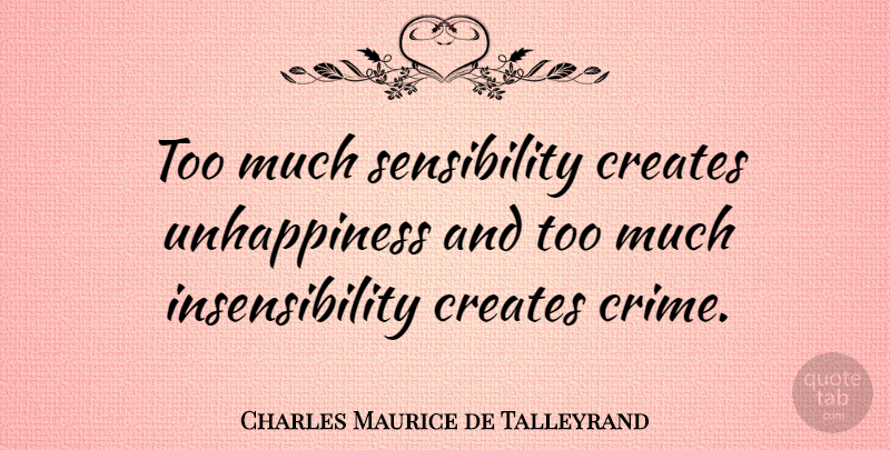 Charles Maurice de Talleyrand Quote About Too Much, Crime, Unhappiness: Too Much Sensibility Creates Unhappiness...