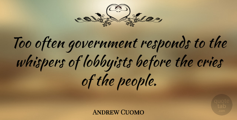 Andrew Cuomo Quote About Government, People, Lobbyists: Too Often Government Responds To...