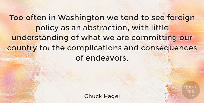 Chuck Hagel Quote About Committing, Consequences, Country, Foreign, Tend: Too Often In Washington We...