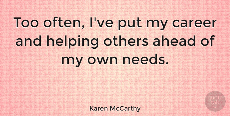 Karen McCarthy Quote About Helping Others, Careers, Needs: Too Often Ive Put My...