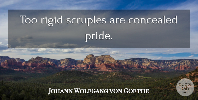 Johann Wolfgang von Goethe Quote About Pride, Scruples, Concealed: Too Rigid Scruples Are Concealed...