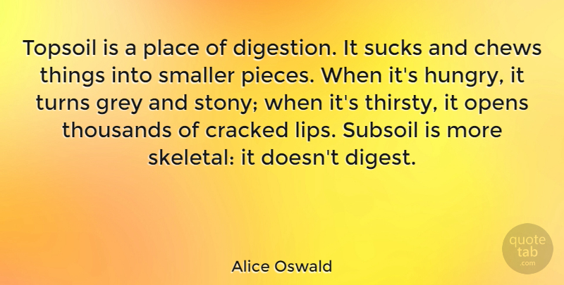 Alice Oswald Quote About Cracked, Opens, Smaller, Sucks, Thousands: Topsoil Is A Place Of...