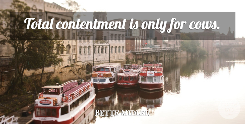 Bette Midler Quote About Contentment, Cows: Total Contentment Is Only For...