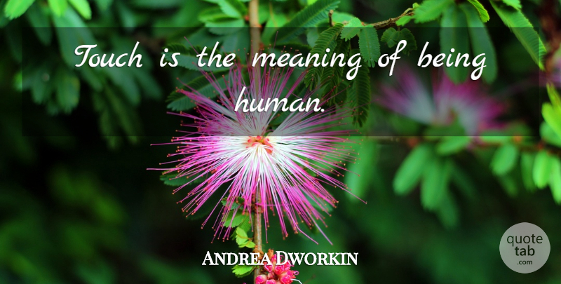 Andrea Dworkin Quote About Being Human, Humans: Touch Is The Meaning Of...