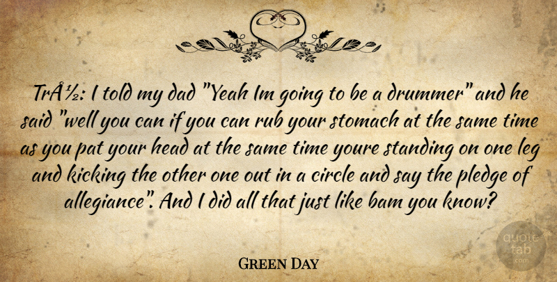 Green Day Quote About Circle, Dad, Head, Kicking, Leg: Tra I Told My Dad...