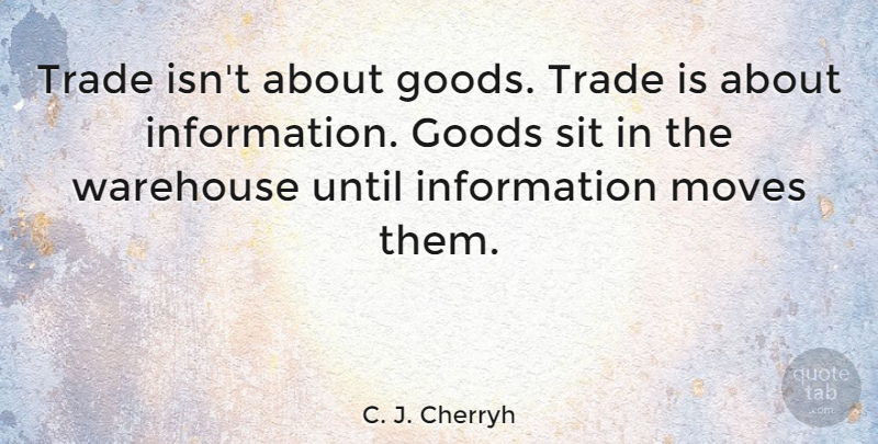 C. J. Cherryh Quote About Moving, Information, Goods: Trade Isnt About Goods Trade...