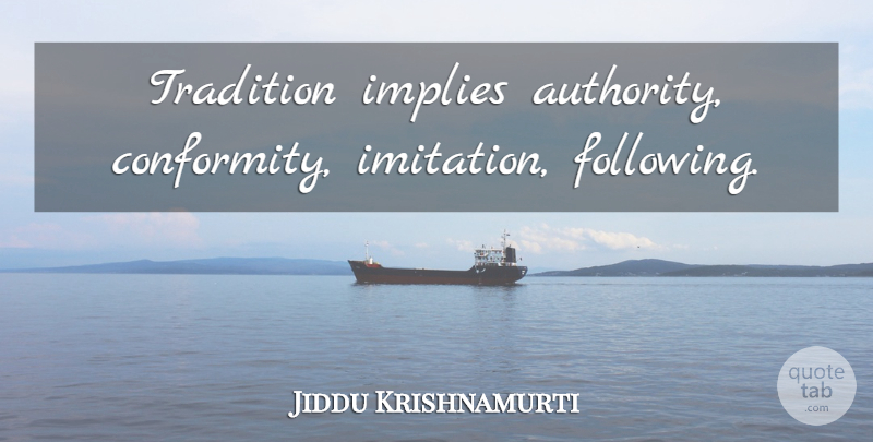 Jiddu Krishnamurti Quote About Life, Conformity, Tradition: Tradition Implies Authority Conformity Imitation...