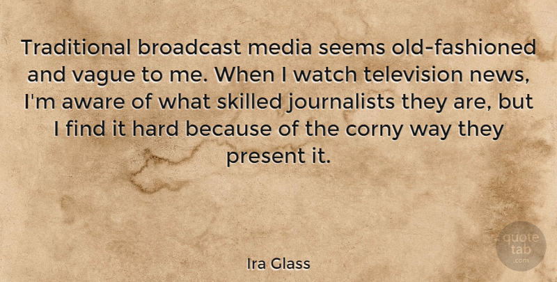 Ira Glass Quote About Aware, Broadcast, Corny, Hard, Present: Traditional Broadcast Media Seems Old...