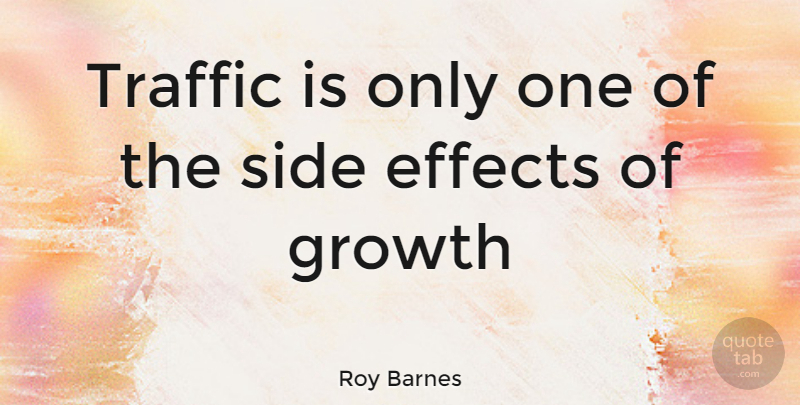 Roy Barnes Quote About Growth, Sides, Traffic: Traffic Is Only One Of...