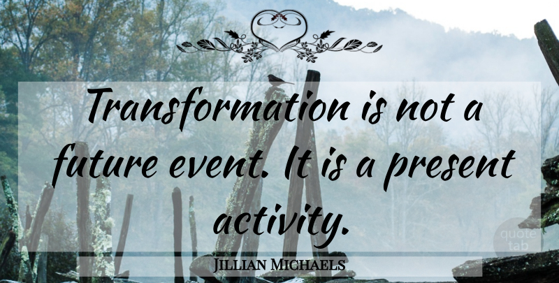 Jillian Michaels Quote About Events, Transformation, Future Events: Transformation Is Not A Future...