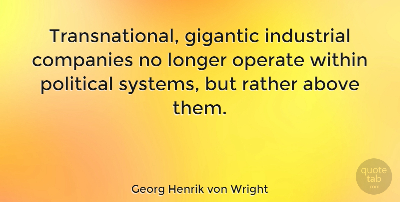 Georg Henrik von Wright Quote About Above, Companies, Gigantic, Industrial, Longer: Transnational Gigantic Industrial Companies No...