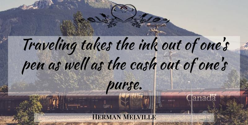 Herman Melville Quote About Travel, Money, Cash: Traveling Takes The Ink Out...