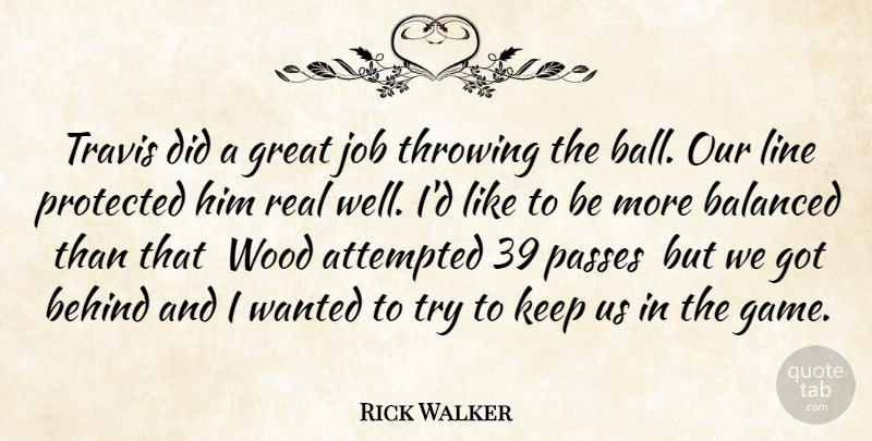 Rick Walker Quote About Attempted, Balanced, Behind, Great, Job: Travis Did A Great Job...