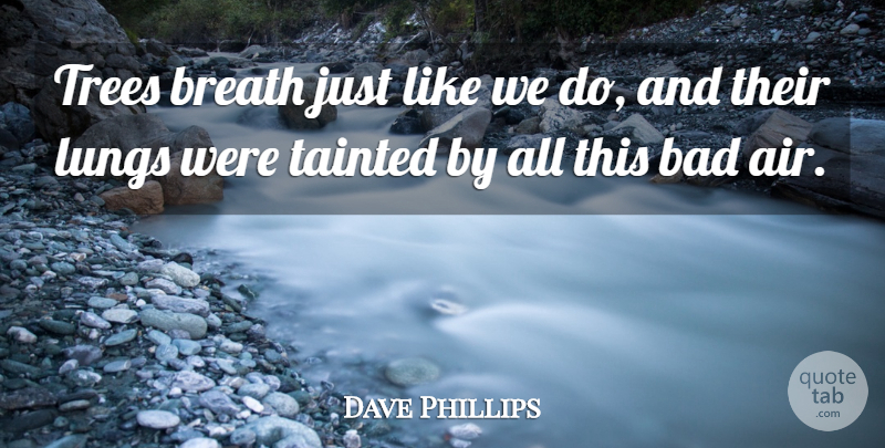 Dave Phillips Quote About Bad, Breath, Lungs, Tainted, Trees: Trees Breath Just Like We...