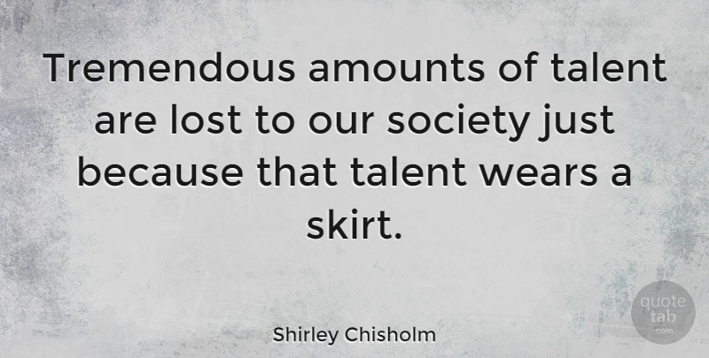 Shirley Chisholm Quote About Our Society, Skirts, Losing: Tremendous Amounts Of Talent Are...