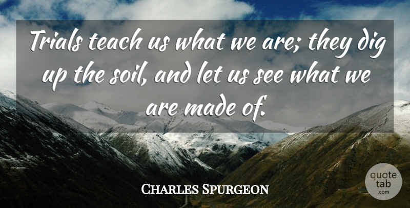 Charles Spurgeon Quote About Teaching, Trials, Soil: Trials Teach Us What We...