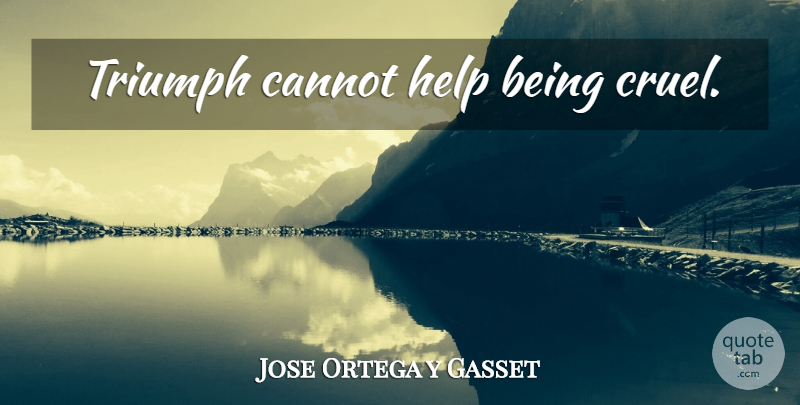 Jose Ortega y Gasset Quote About Triumph, Helping, Conquest: Triumph Cannot Help Being Cruel...