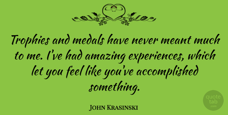 John Krasinski Quote About Trophies, Like You, Accomplished: Trophies And Medals Have Never...