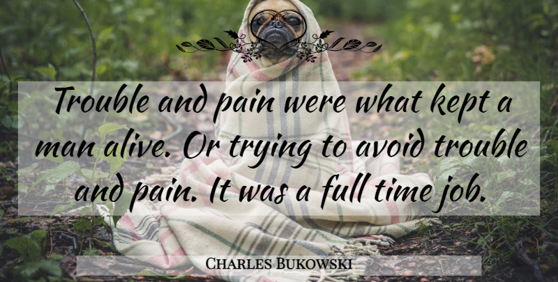 Charles Bukowski Quote About Jobs, Pain, Men: Trouble And Pain Were What...