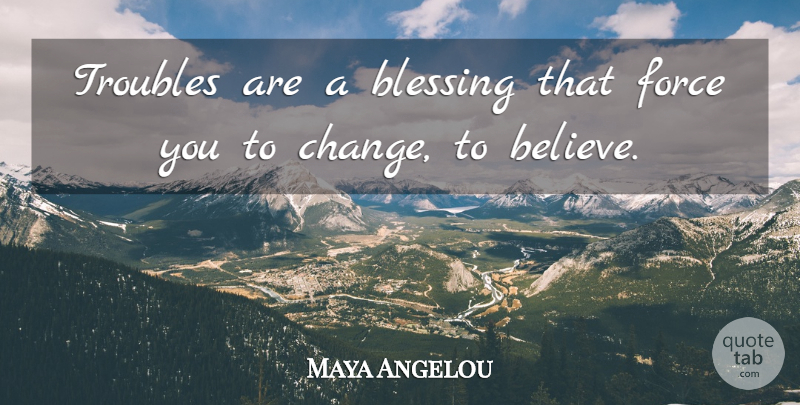 Maya Angelou Quote About Believe, Blessing, Trouble: Troubles Are A Blessing That...