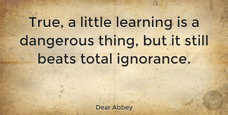 Dear Abbey Quote About Funny, Education, Learning: True A Little Learning Is...