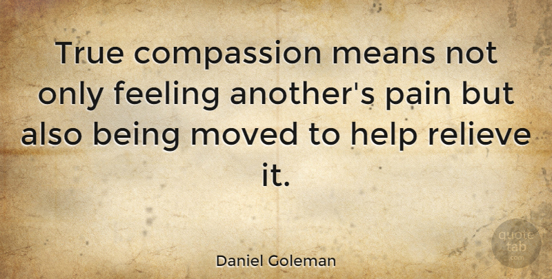 Daniel Goleman Quote About Pain, Mean, Compassion: True Compassion Means Not Only...