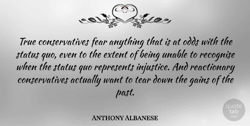 Anthony Albanese Quote About Extent, Fear, Gains, Odds, Quo: True Conservatives Fear Anything That...