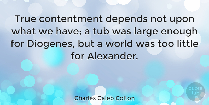 Charles Caleb Colton Quote About Gratitude, Appreciation, Attitude: True Contentment Depends Not Upon...