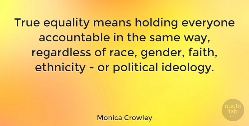Monica Crowley Quote About Mean, Race, Ethnicity: True Equality Means Holding Everyone...