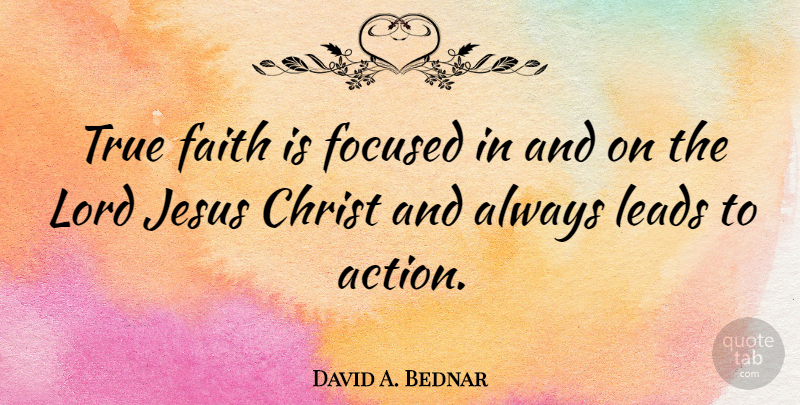 David A. Bednar Quote About Christ, Faith, Focused, Jesus, Leads: True Faith Is Focused In...