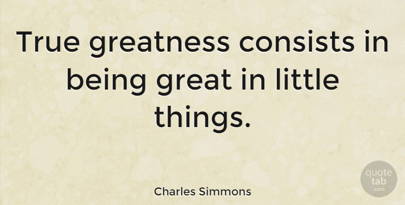 Charles Simmons Quote About Greatness, Excellence, Littles: True Greatness Consists In Being...